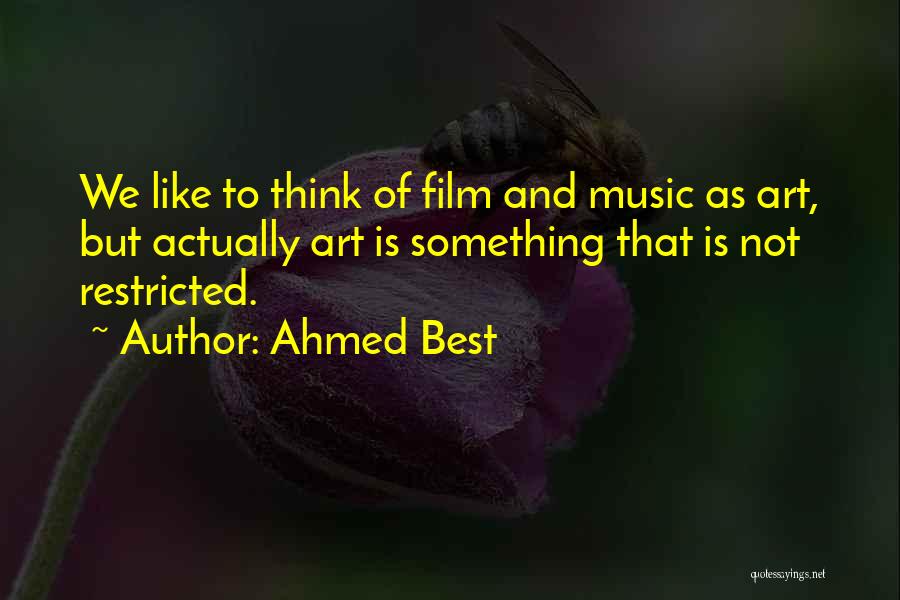 Ahmed Best Quotes: We Like To Think Of Film And Music As Art, But Actually Art Is Something That Is Not Restricted.