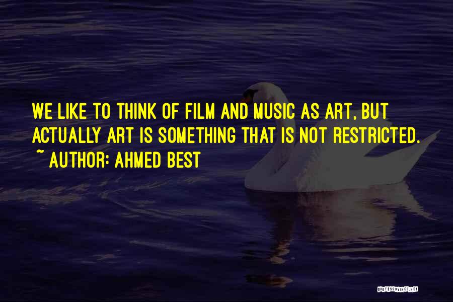 Ahmed Best Quotes: We Like To Think Of Film And Music As Art, But Actually Art Is Something That Is Not Restricted.