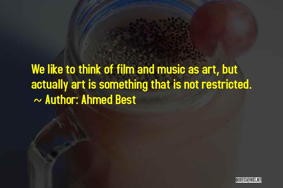 Ahmed Best Quotes: We Like To Think Of Film And Music As Art, But Actually Art Is Something That Is Not Restricted.
