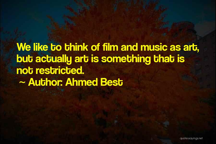 Ahmed Best Quotes: We Like To Think Of Film And Music As Art, But Actually Art Is Something That Is Not Restricted.