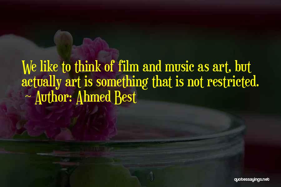 Ahmed Best Quotes: We Like To Think Of Film And Music As Art, But Actually Art Is Something That Is Not Restricted.