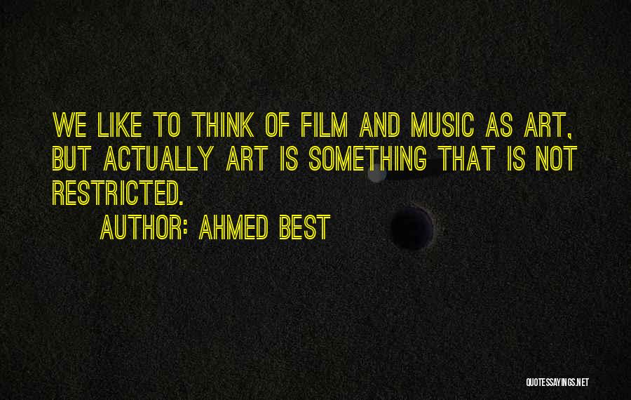 Ahmed Best Quotes: We Like To Think Of Film And Music As Art, But Actually Art Is Something That Is Not Restricted.