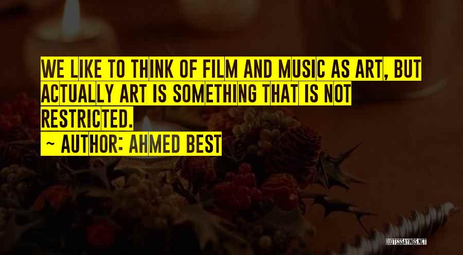 Ahmed Best Quotes: We Like To Think Of Film And Music As Art, But Actually Art Is Something That Is Not Restricted.