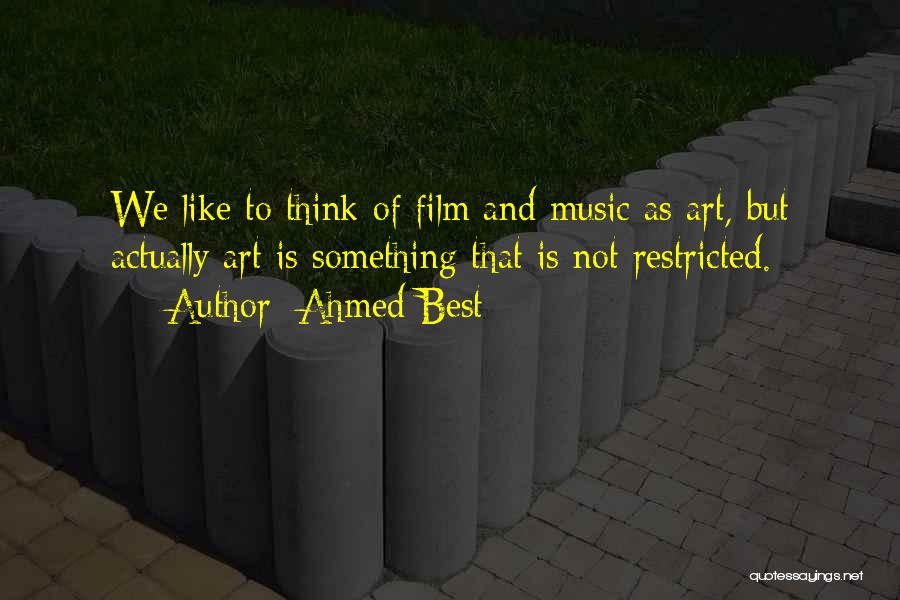 Ahmed Best Quotes: We Like To Think Of Film And Music As Art, But Actually Art Is Something That Is Not Restricted.