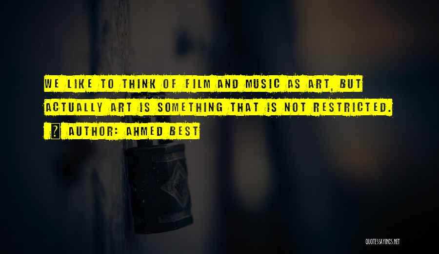 Ahmed Best Quotes: We Like To Think Of Film And Music As Art, But Actually Art Is Something That Is Not Restricted.