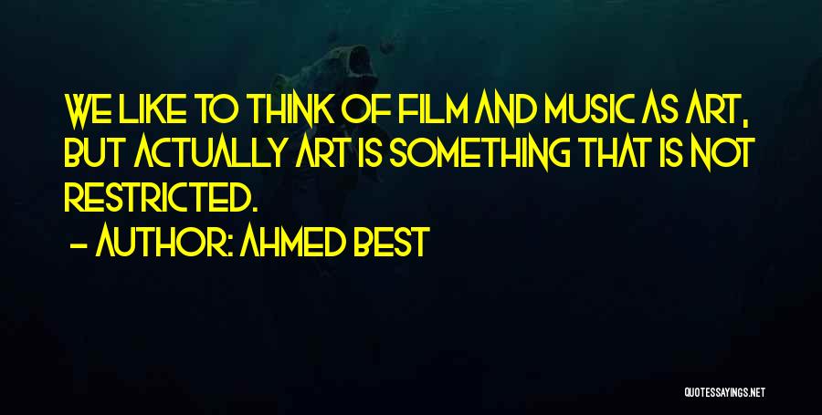 Ahmed Best Quotes: We Like To Think Of Film And Music As Art, But Actually Art Is Something That Is Not Restricted.