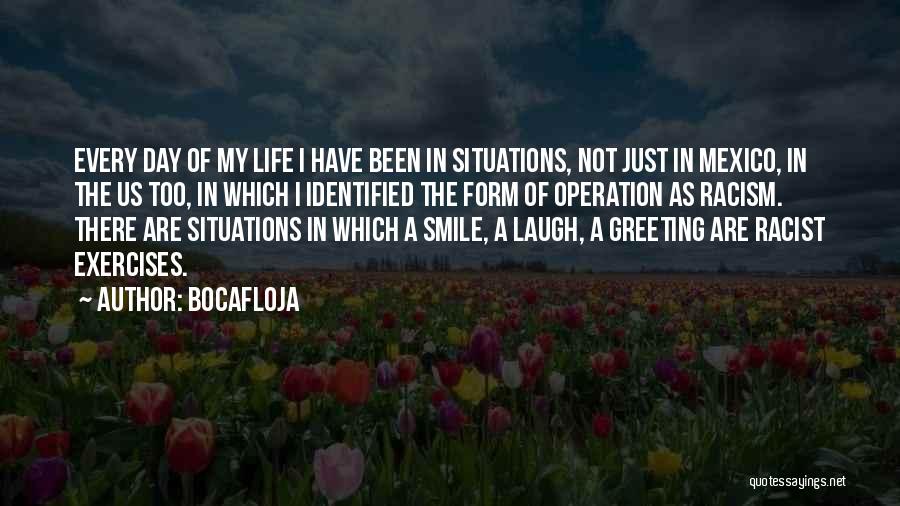 Bocafloja Quotes: Every Day Of My Life I Have Been In Situations, Not Just In Mexico, In The Us Too, In Which