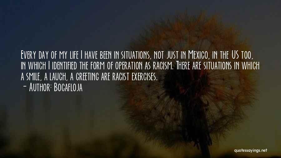 Bocafloja Quotes: Every Day Of My Life I Have Been In Situations, Not Just In Mexico, In The Us Too, In Which