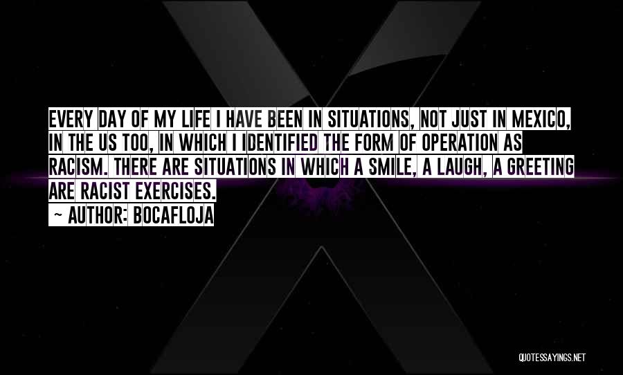 Bocafloja Quotes: Every Day Of My Life I Have Been In Situations, Not Just In Mexico, In The Us Too, In Which