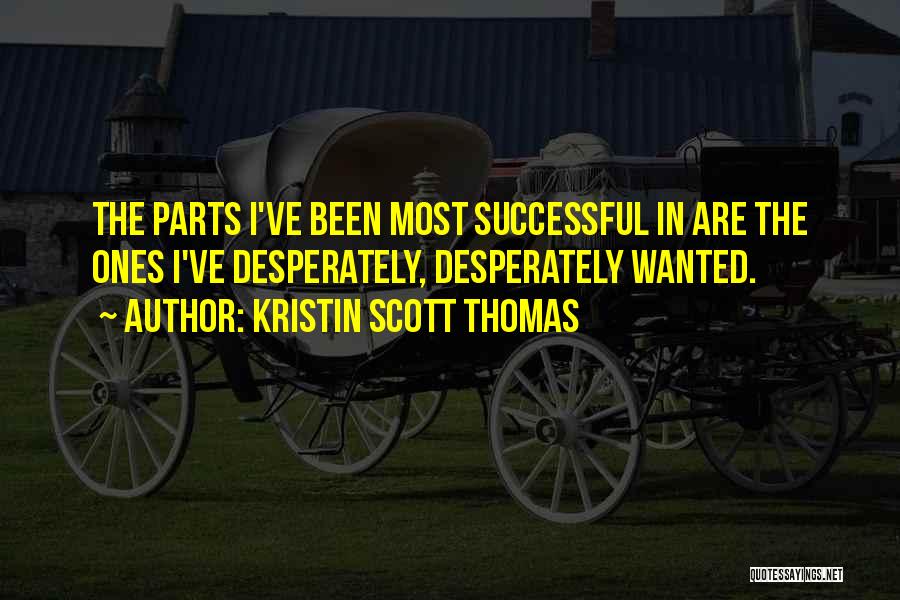 Kristin Scott Thomas Quotes: The Parts I've Been Most Successful In Are The Ones I've Desperately, Desperately Wanted.