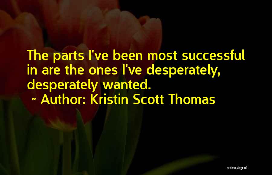 Kristin Scott Thomas Quotes: The Parts I've Been Most Successful In Are The Ones I've Desperately, Desperately Wanted.