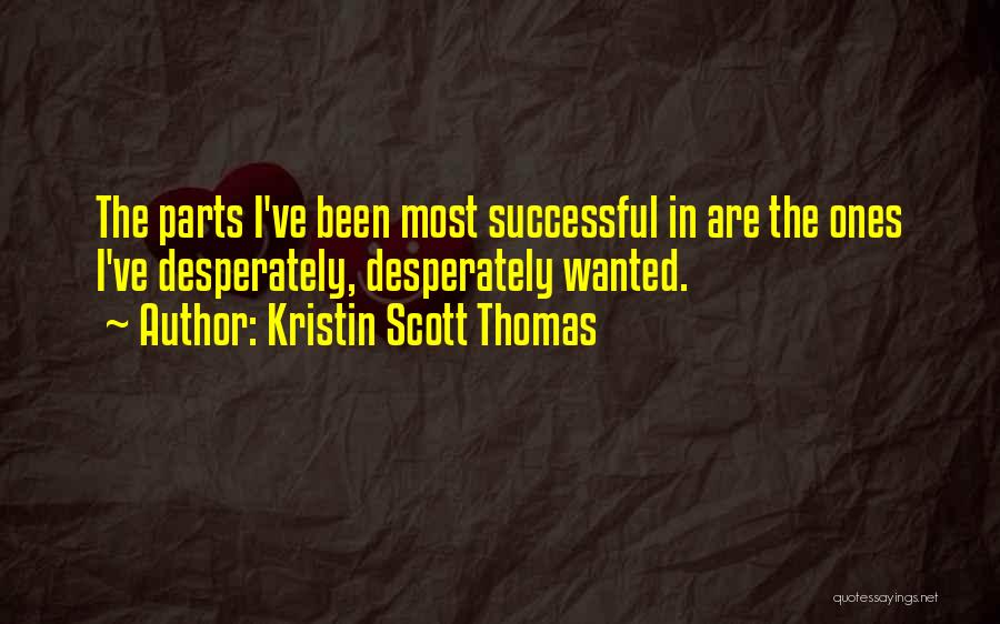 Kristin Scott Thomas Quotes: The Parts I've Been Most Successful In Are The Ones I've Desperately, Desperately Wanted.