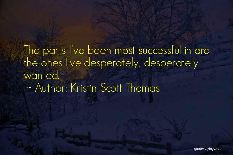 Kristin Scott Thomas Quotes: The Parts I've Been Most Successful In Are The Ones I've Desperately, Desperately Wanted.