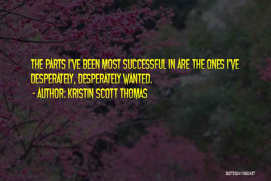 Kristin Scott Thomas Quotes: The Parts I've Been Most Successful In Are The Ones I've Desperately, Desperately Wanted.