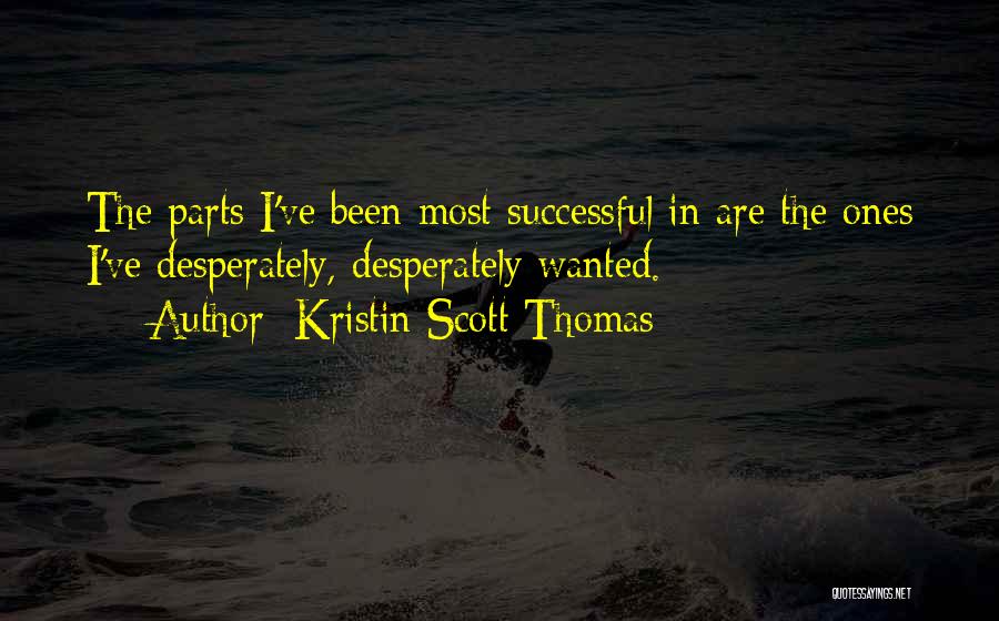 Kristin Scott Thomas Quotes: The Parts I've Been Most Successful In Are The Ones I've Desperately, Desperately Wanted.