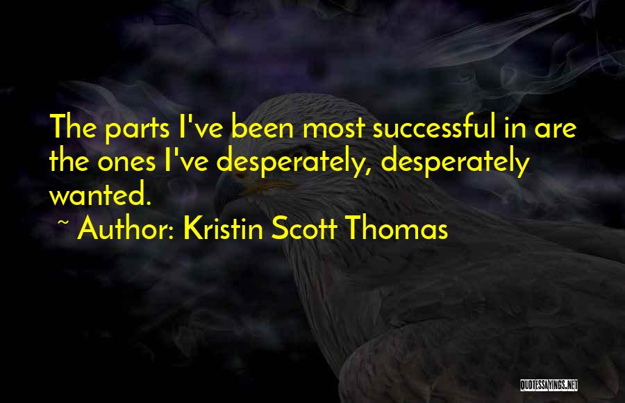 Kristin Scott Thomas Quotes: The Parts I've Been Most Successful In Are The Ones I've Desperately, Desperately Wanted.