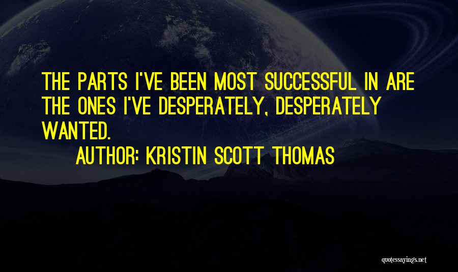 Kristin Scott Thomas Quotes: The Parts I've Been Most Successful In Are The Ones I've Desperately, Desperately Wanted.