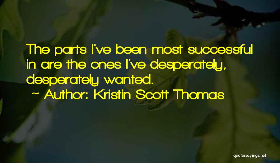 Kristin Scott Thomas Quotes: The Parts I've Been Most Successful In Are The Ones I've Desperately, Desperately Wanted.