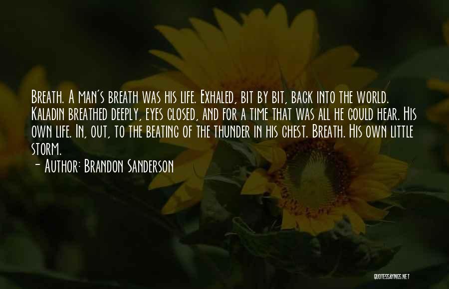 Brandon Sanderson Quotes: Breath. A Man's Breath Was His Life. Exhaled, Bit By Bit, Back Into The World. Kaladin Breathed Deeply, Eyes Closed,