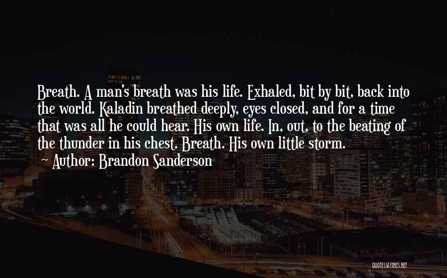 Brandon Sanderson Quotes: Breath. A Man's Breath Was His Life. Exhaled, Bit By Bit, Back Into The World. Kaladin Breathed Deeply, Eyes Closed,