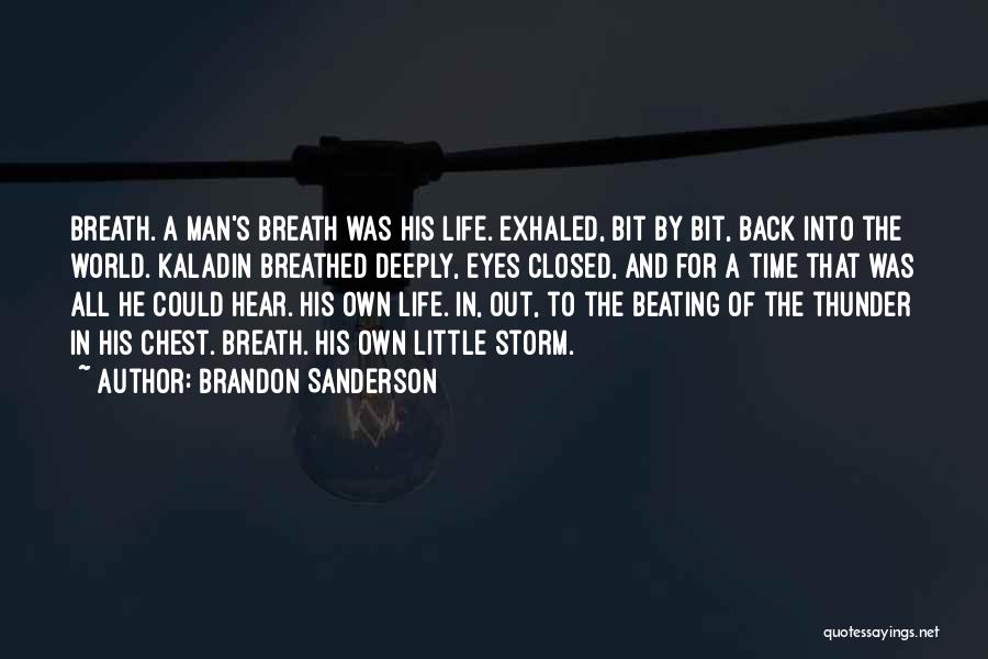 Brandon Sanderson Quotes: Breath. A Man's Breath Was His Life. Exhaled, Bit By Bit, Back Into The World. Kaladin Breathed Deeply, Eyes Closed,