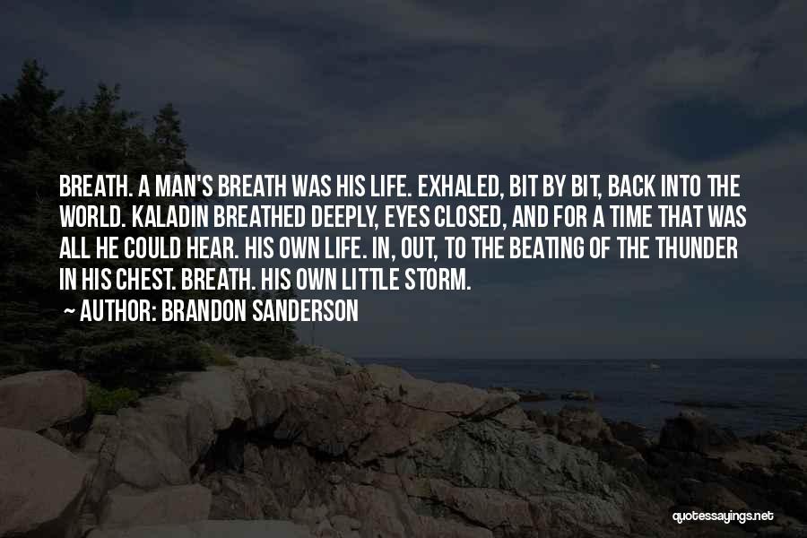 Brandon Sanderson Quotes: Breath. A Man's Breath Was His Life. Exhaled, Bit By Bit, Back Into The World. Kaladin Breathed Deeply, Eyes Closed,