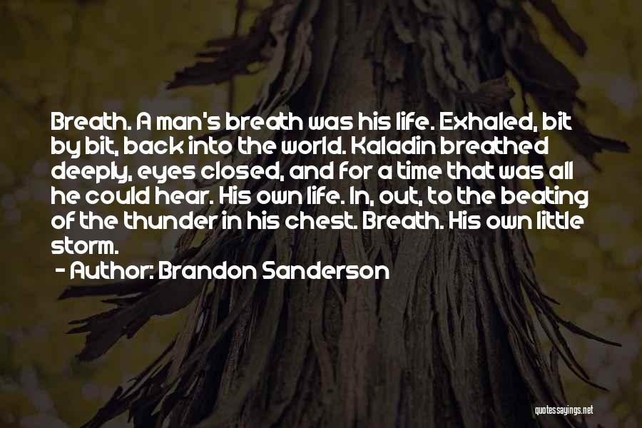 Brandon Sanderson Quotes: Breath. A Man's Breath Was His Life. Exhaled, Bit By Bit, Back Into The World. Kaladin Breathed Deeply, Eyes Closed,