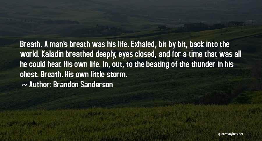 Brandon Sanderson Quotes: Breath. A Man's Breath Was His Life. Exhaled, Bit By Bit, Back Into The World. Kaladin Breathed Deeply, Eyes Closed,