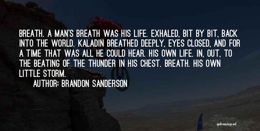 Brandon Sanderson Quotes: Breath. A Man's Breath Was His Life. Exhaled, Bit By Bit, Back Into The World. Kaladin Breathed Deeply, Eyes Closed,