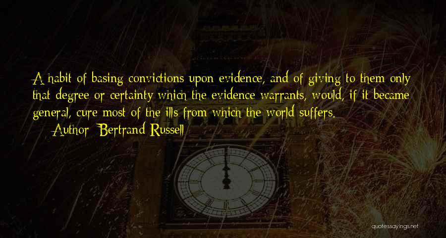 Bertrand Russell Quotes: A Habit Of Basing Convictions Upon Evidence, And Of Giving To Them Only That Degree Or Certainty Which The Evidence