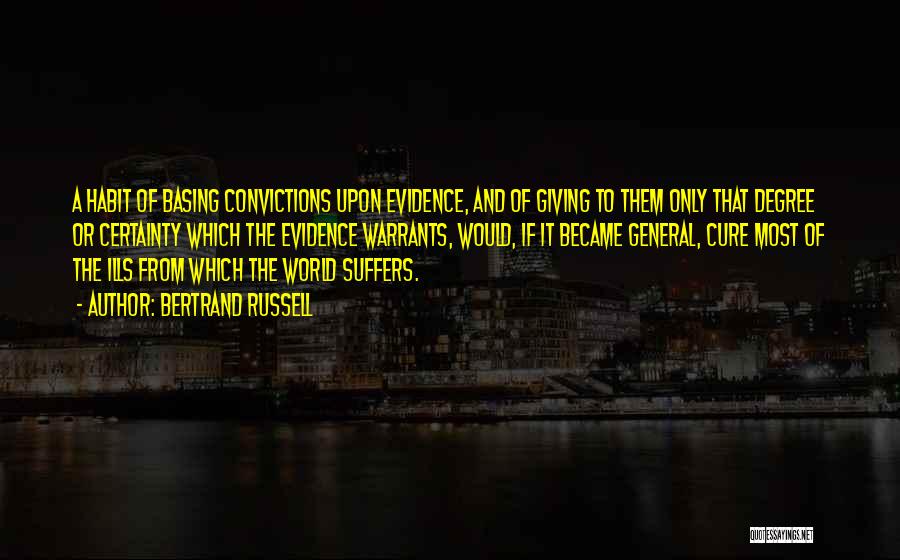 Bertrand Russell Quotes: A Habit Of Basing Convictions Upon Evidence, And Of Giving To Them Only That Degree Or Certainty Which The Evidence