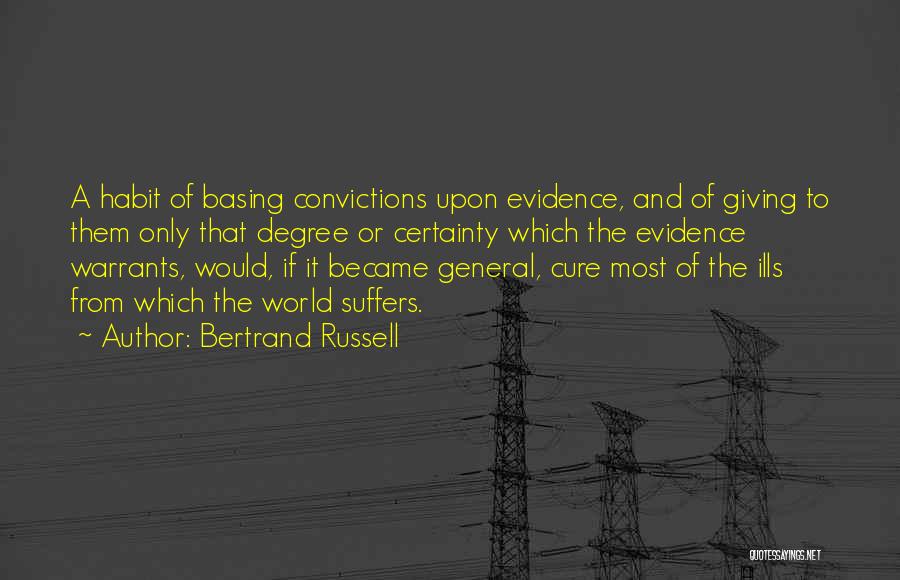 Bertrand Russell Quotes: A Habit Of Basing Convictions Upon Evidence, And Of Giving To Them Only That Degree Or Certainty Which The Evidence