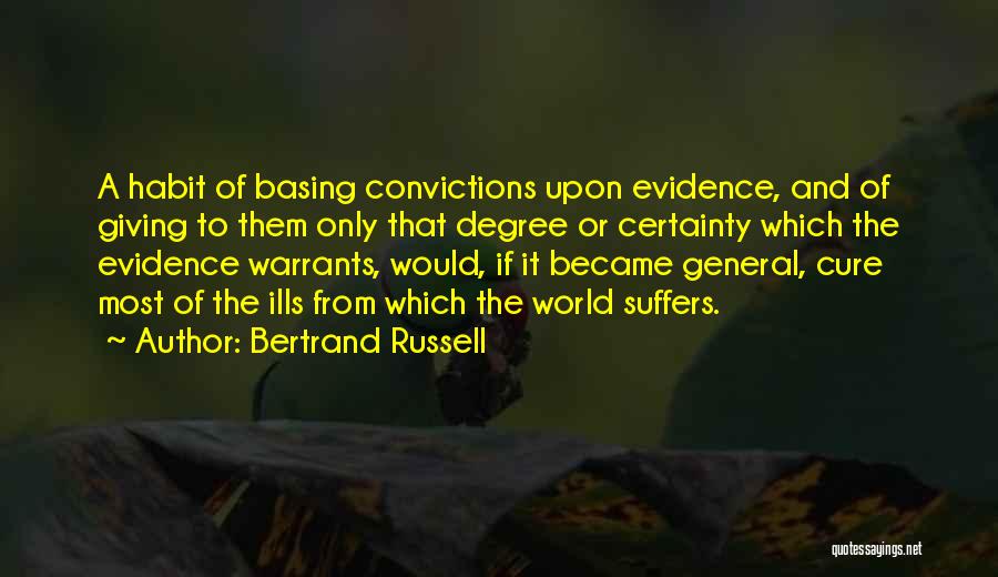 Bertrand Russell Quotes: A Habit Of Basing Convictions Upon Evidence, And Of Giving To Them Only That Degree Or Certainty Which The Evidence