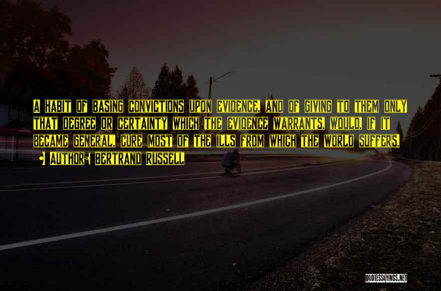 Bertrand Russell Quotes: A Habit Of Basing Convictions Upon Evidence, And Of Giving To Them Only That Degree Or Certainty Which The Evidence