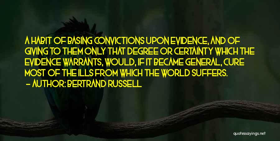 Bertrand Russell Quotes: A Habit Of Basing Convictions Upon Evidence, And Of Giving To Them Only That Degree Or Certainty Which The Evidence