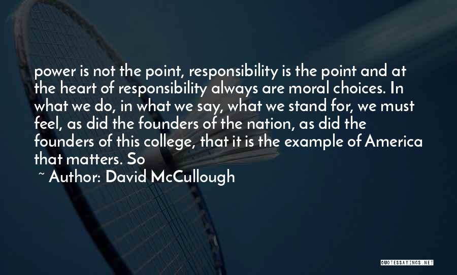 David McCullough Quotes: Power Is Not The Point, Responsibility Is The Point And At The Heart Of Responsibility Always Are Moral Choices. In