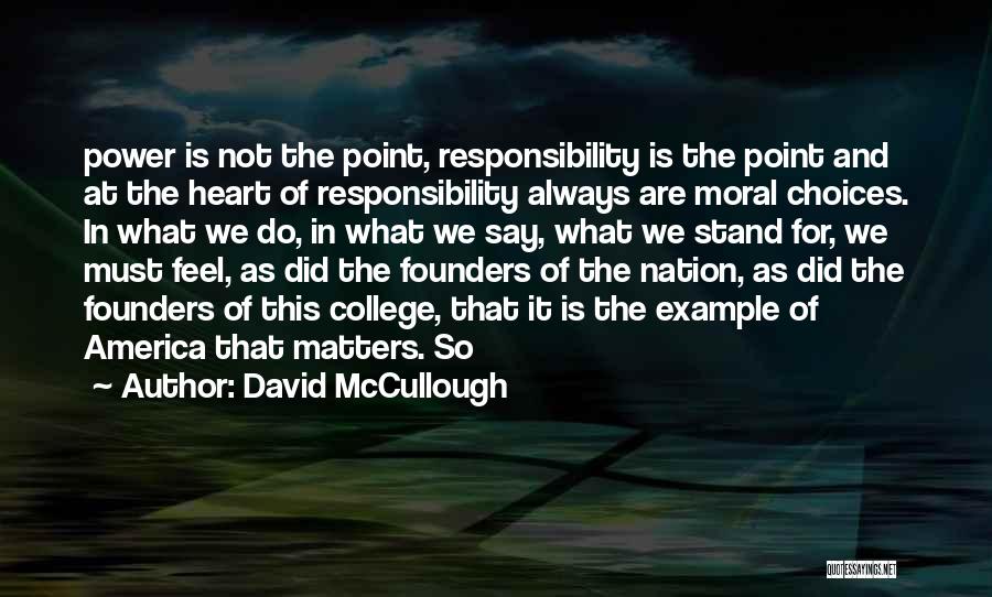 David McCullough Quotes: Power Is Not The Point, Responsibility Is The Point And At The Heart Of Responsibility Always Are Moral Choices. In