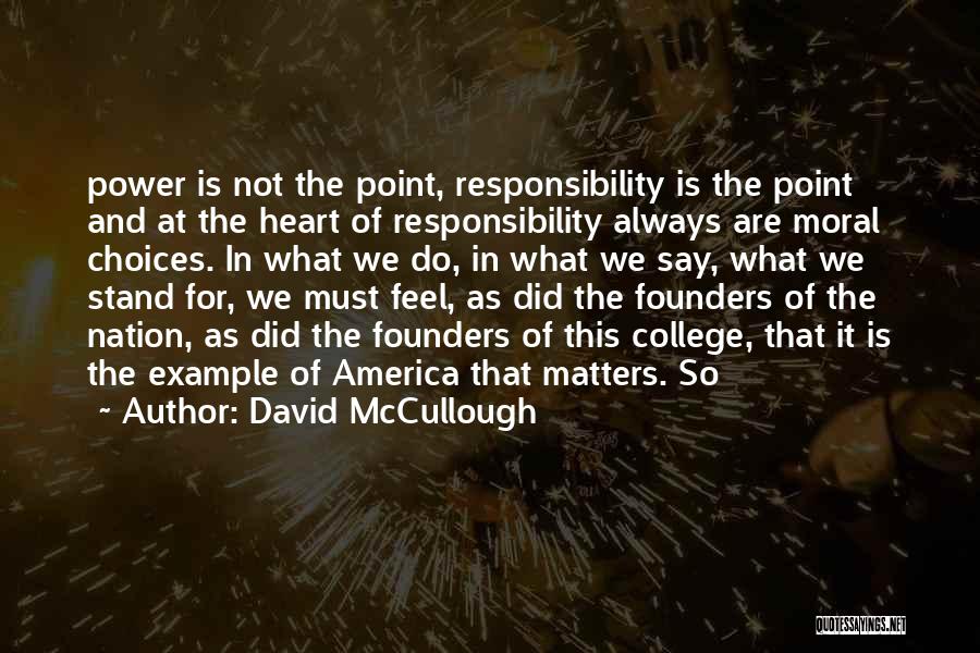 David McCullough Quotes: Power Is Not The Point, Responsibility Is The Point And At The Heart Of Responsibility Always Are Moral Choices. In