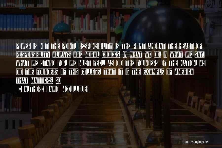 David McCullough Quotes: Power Is Not The Point, Responsibility Is The Point And At The Heart Of Responsibility Always Are Moral Choices. In