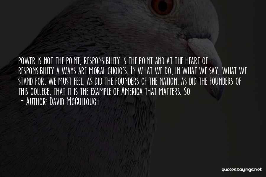 David McCullough Quotes: Power Is Not The Point, Responsibility Is The Point And At The Heart Of Responsibility Always Are Moral Choices. In