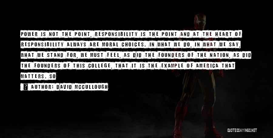 David McCullough Quotes: Power Is Not The Point, Responsibility Is The Point And At The Heart Of Responsibility Always Are Moral Choices. In