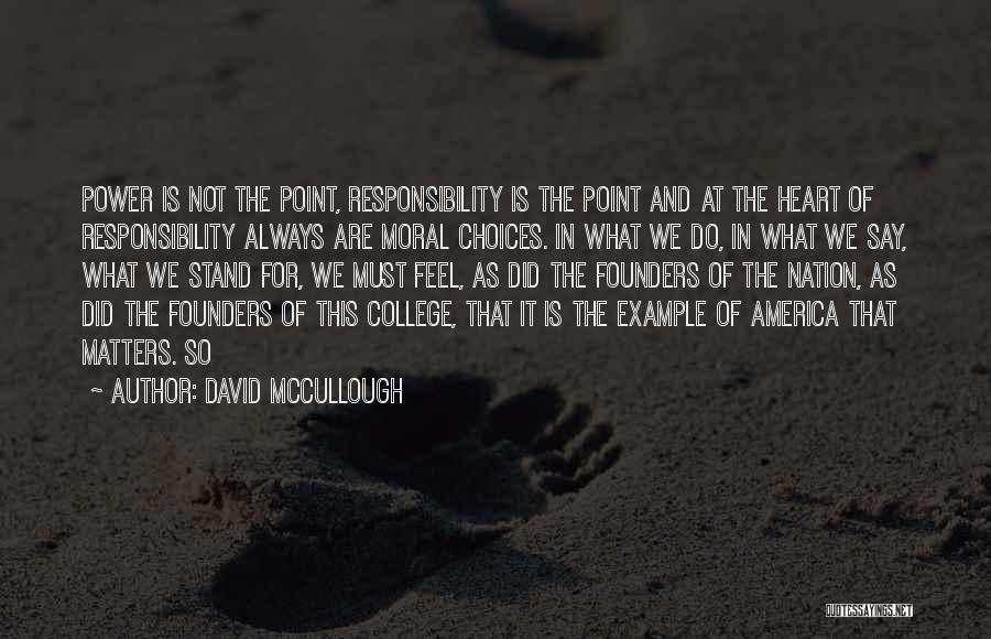 David McCullough Quotes: Power Is Not The Point, Responsibility Is The Point And At The Heart Of Responsibility Always Are Moral Choices. In