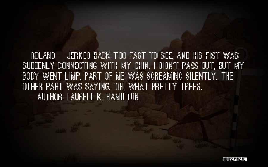Laurell K. Hamilton Quotes: [roland] Jerked Back Too Fast To See, And His Fist Was Suddenly Connecting With My Chin. I Didn't Pass Out,