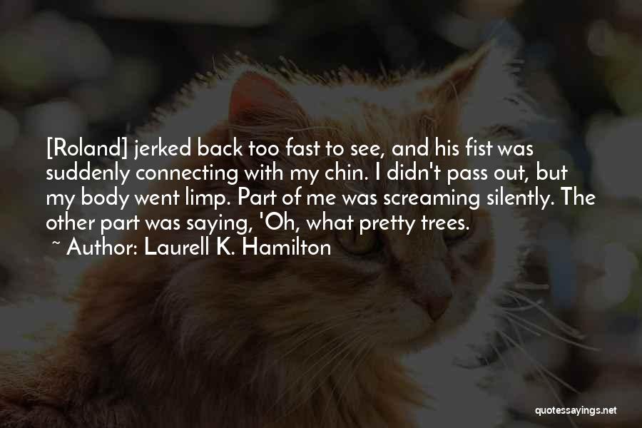 Laurell K. Hamilton Quotes: [roland] Jerked Back Too Fast To See, And His Fist Was Suddenly Connecting With My Chin. I Didn't Pass Out,