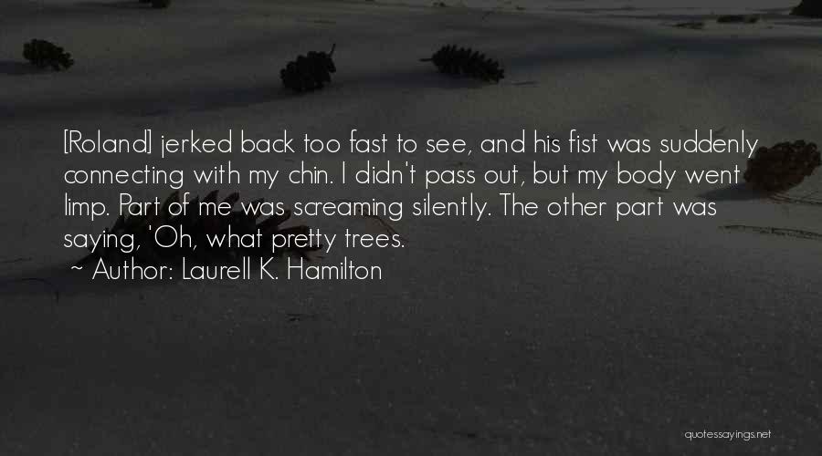 Laurell K. Hamilton Quotes: [roland] Jerked Back Too Fast To See, And His Fist Was Suddenly Connecting With My Chin. I Didn't Pass Out,