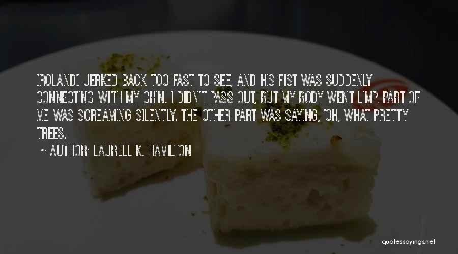 Laurell K. Hamilton Quotes: [roland] Jerked Back Too Fast To See, And His Fist Was Suddenly Connecting With My Chin. I Didn't Pass Out,