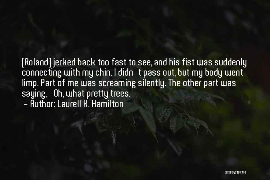 Laurell K. Hamilton Quotes: [roland] Jerked Back Too Fast To See, And His Fist Was Suddenly Connecting With My Chin. I Didn't Pass Out,