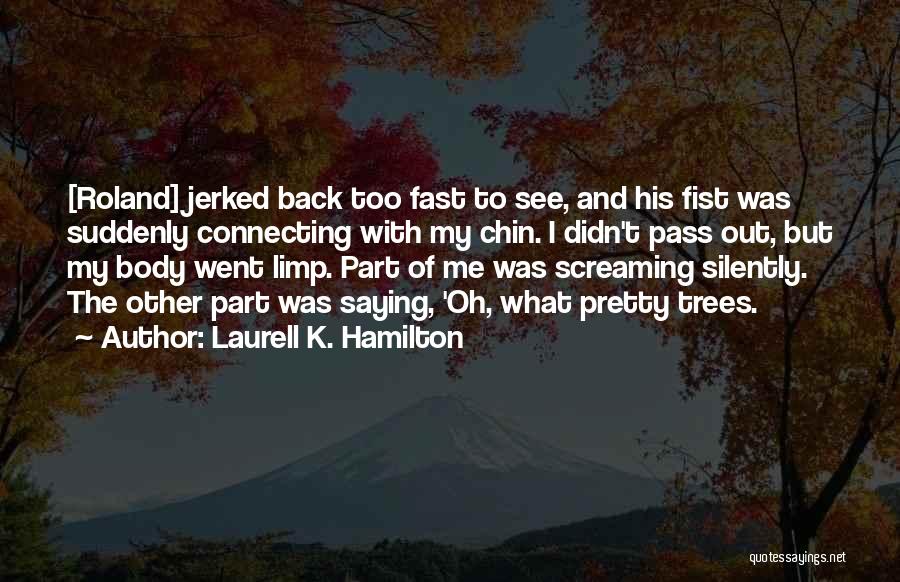 Laurell K. Hamilton Quotes: [roland] Jerked Back Too Fast To See, And His Fist Was Suddenly Connecting With My Chin. I Didn't Pass Out,