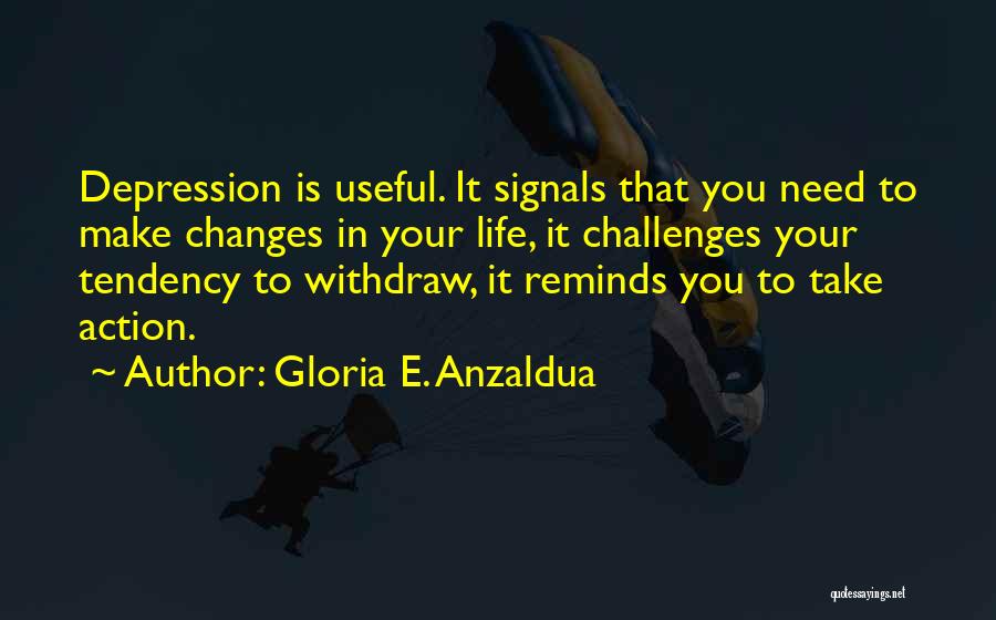 Gloria E. Anzaldua Quotes: Depression Is Useful. It Signals That You Need To Make Changes In Your Life, It Challenges Your Tendency To Withdraw,