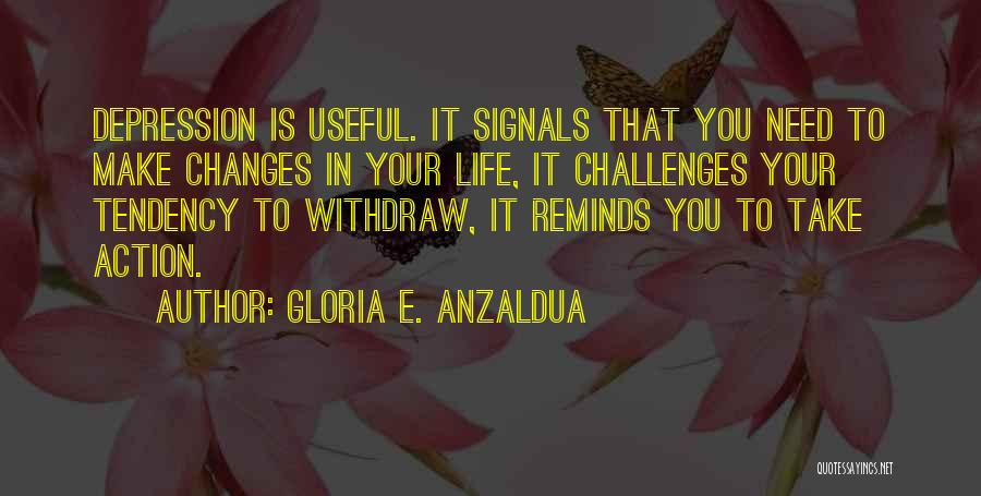 Gloria E. Anzaldua Quotes: Depression Is Useful. It Signals That You Need To Make Changes In Your Life, It Challenges Your Tendency To Withdraw,